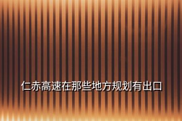 仁赤高速在那些地方規(guī)劃有出口