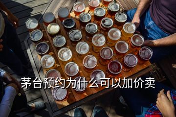 茅臺預(yù)約為什么可以加價賣