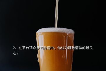 2、在茅臺鎮(zhèn)眾多醬香酒中，你認為哪款酒做的最良心？