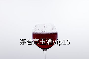 茅臺京玉酒vip15