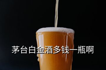 茅臺(tái)白金酒多錢一瓶啊