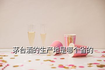 茅臺酒的生產(chǎn)地是哪個省的