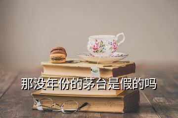 那沒年份的茅臺(tái)是假的嗎