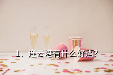 1、連云港有什么好酒？