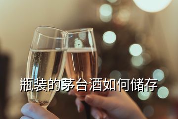 瓶裝的茅臺(tái)酒如何儲(chǔ)存