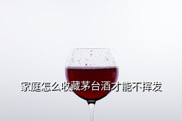 家庭怎么收藏茅臺(tái)酒才能不揮發(fā)