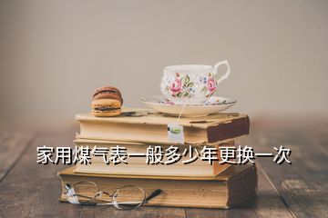 家用煤氣表一般多少年更換一次