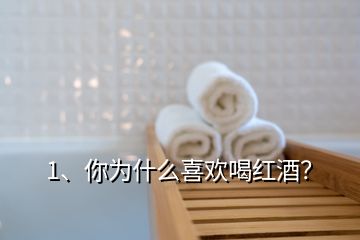 1、你為什么喜歡喝紅酒？