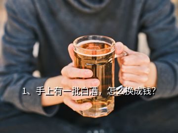 1、手上有一批白酒，怎么換成錢(qián)？