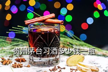 貴州茅臺(tái)習(xí)酒多少錢一瓶