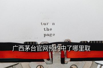 廣西茅臺(tái)官網(wǎng)預(yù)約中了哪里取