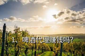 1、啤酒代理賺錢嗎？