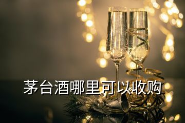 茅臺酒哪里可以收購