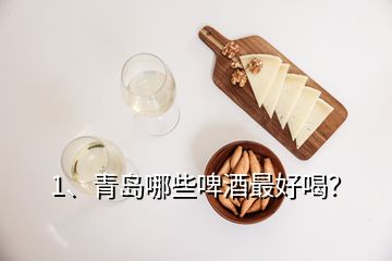 1、青島哪些啤酒最好喝？