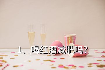 1、喝紅酒減肥嗎？