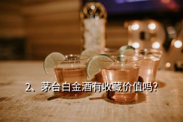 2、茅臺白金酒有收藏價值嗎？