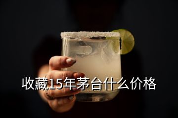 收藏15年茅臺什么價格