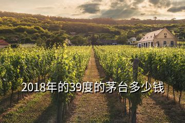 2018年的39度的茅臺多少錢