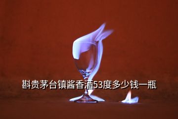 斟貴茅臺鎮(zhèn)醬香酒53度多少錢一瓶