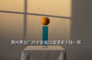 貴州茅臺(tái)廠的全家福52度酒多少錢一瓶