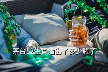 茅臺12生肖酒出了多少瓶了