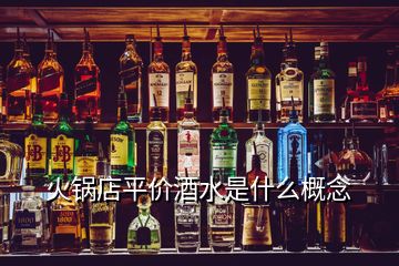 火鍋店平價酒水是什么概念