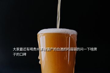 大家最近有喝貴州茅臺鎮(zhèn)產(chǎn)的白酒的嗎弱弱的問一下啥牌子的口碑