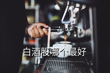 白酒股哪個(gè)最好