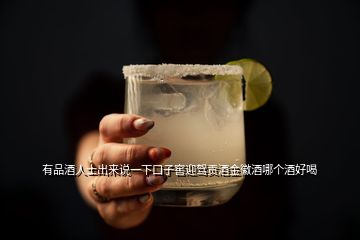 有品酒人士出來說一下口子窖迎駕貢酒金徽酒哪個酒好喝