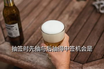 抽簽時(shí)先抽與后抽得中簽機(jī)會(huì)是