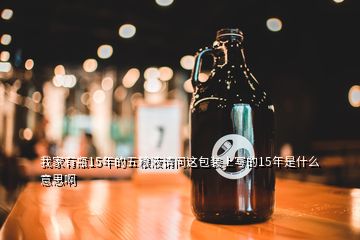 我家有瓶15年的五糧液請(qǐng)問(wèn)這包裝上寫(xiě)的15年是什么意思啊