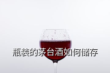 瓶裝的茅臺(tái)酒如何儲(chǔ)存