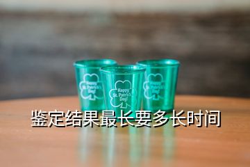 鑒定結(jié)果最長要多長時(shí)間