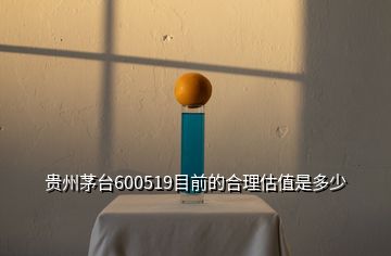 貴州茅臺600519目前的合理估值是多少