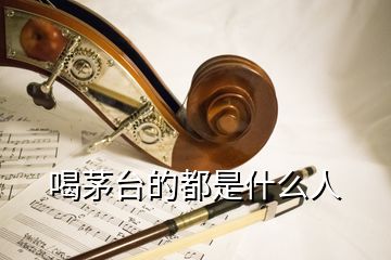 喝茅臺的都是什么人