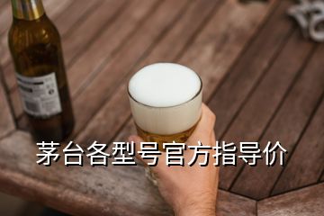 茅臺各型號官方指導(dǎo)價(jià)