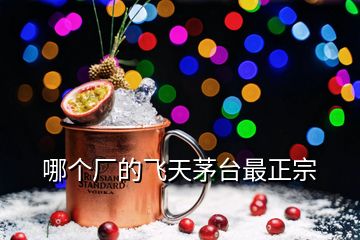 哪個(gè)廠的飛天茅臺(tái)最正宗