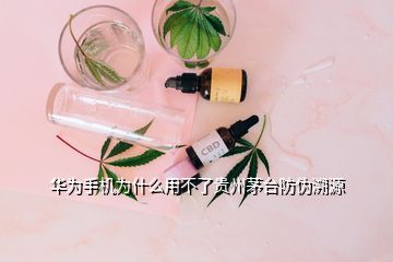 華為手機為什么用不了貴州茅臺防偽溯源