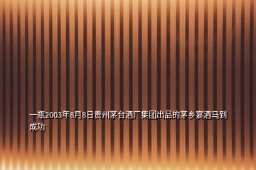 一瓶2003年8月8日貴州茅臺酒廠集團(tuán)出品的茅鄉(xiāng)宴酒馬到成功