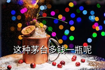 這種茅臺(tái)多錢一瓶呢