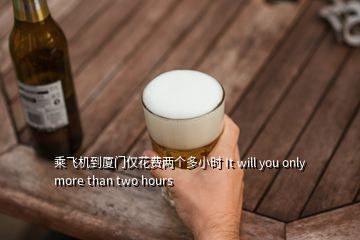 乘飛機到廈門僅花費兩個多小時 It will you only more than two hours