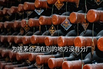 為啥茅臺(tái)酒在別的地方?jīng)]有分廠