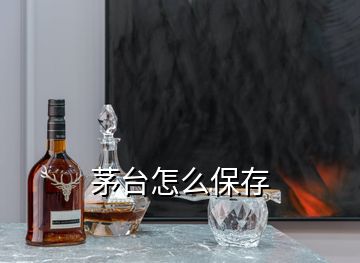 茅臺(tái)怎么保存