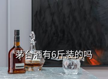 茅臺(tái)酒有6斤裝的嗎