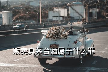 販賣真茅臺酒屬于什么罪