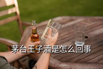 茅臺王子酒是怎么回事