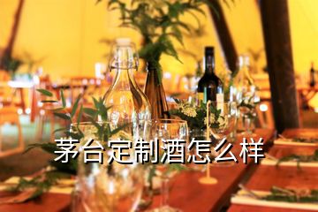 茅臺(tái)定制酒怎么樣