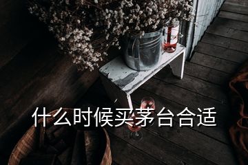 什么時(shí)候買茅臺(tái)合適