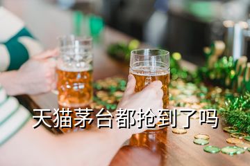 天貓茅臺都搶到了嗎