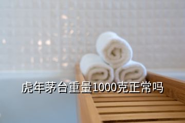 虎年茅臺(tái)重量1000克正常嗎